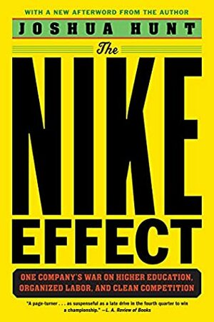 The Nike Effect: One Company's War on Higher Education, Organized Labor, and Clean Competition by Joshua Hunt
