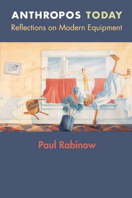 Anthropos Today: Reflections on Modern Equipment by Paul Rabinow