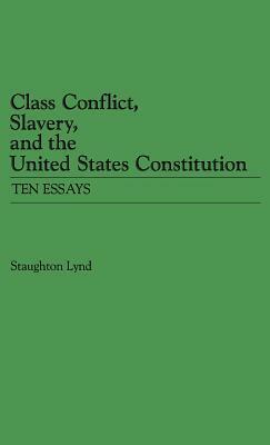 Class Conflict, Slavery and the United States Constitution: Ten Essays by Staughton Lynd, E.P. Thompson