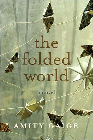 The Folded World: A Novel by the Author of Sea Wife by Amity Gaige, Amity Gaige