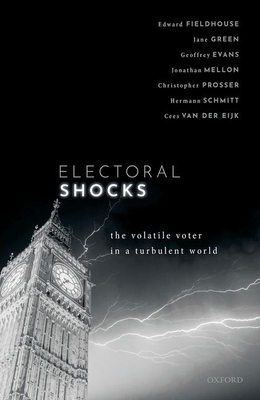 Electoral Shocks: The Volatile Voter in a Turbulent World by Jane Green, Edward Fieldhouse, Cees van der Eijk, Jonathan Mellon, Christopher Prosser, Geoffrey Evans, Hermann Schmitt