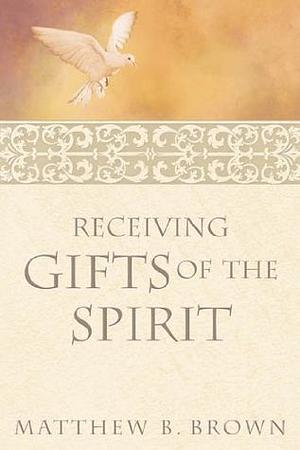 Receiving the Gifts of the Spirit by Matthew B. Brown, Matthew B. Brown