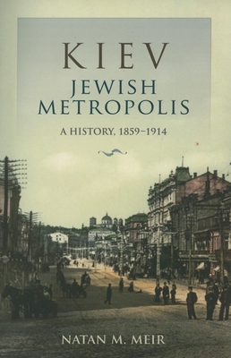 Kiev, Jewish Metropolis: A History, 1859-1914 by Natan M. Meir