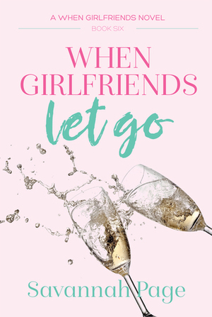 When Girlfriends Let Go by Savannah Page