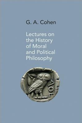Lectures on the History of Moral and Political Philosophy by G.A. Cohen, Jonathan Wolff