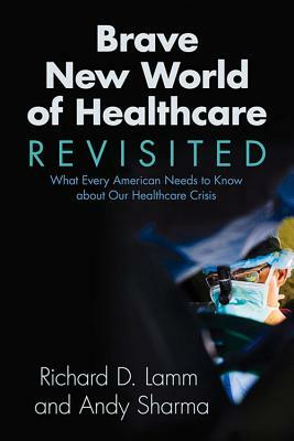 Brave New World of Healthcare Revisited: What Every American Needs to Know about Our Healthcare Crisis by Richard D. Lamm, Andy Sharma