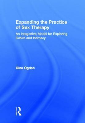 Expanding the Practice of Sex Therapy: An Integrative Model for Exploring Desire and Intimacy by Gina Ogden