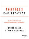 Fearless Facilitation: The Ultimate Field Guide to Engaging (and Involving!) Your Audience by Cyndi Maxey, Kevin E. O'Connor