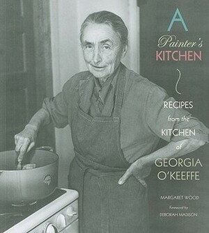 A Painter's Kitchen:Recipes from the Kitchen of Georgia O'Keeffe: Recipes from the Kitchen of Georgia O'Keeffe by Deborah Madison, Margaret Wood