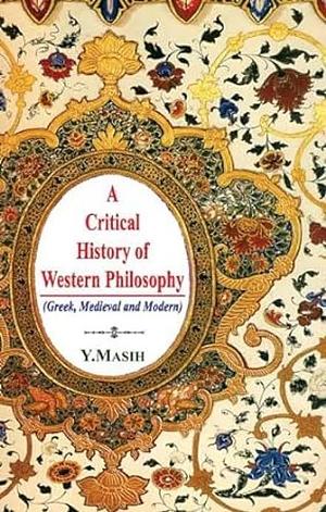 Critical History of Western Philosophy: Greek, Medieval and Modern by Y. Masih
