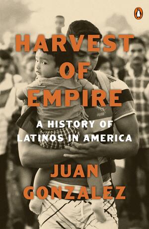 Harvest of Empire: A History of Latinos in America: Second Revised and Updated Edition by Juan Gonzalez