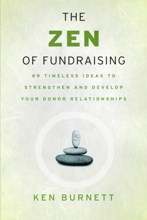 The Zen of Fundraising: 89 Timeless Ideas to Strengthen and Develop Your Donor Relationships by Ken Burnett