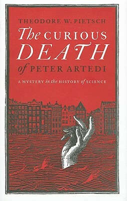 The Curious Death of Peter Artedi: A Mystery in the History of Science by Theodore W. Pietsch
