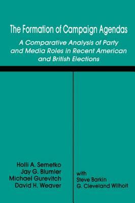 The Formation of Campaign Agendas: A Comparative Analysis of Party and Media Roles in Recent American and British Elections by Michael Gurevitch, Holli A. Semetko, Jay G. Blumler