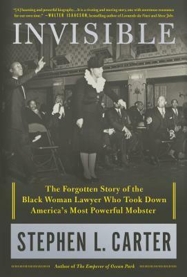 Invisible: The Forgotten Story of the Black Woman Lawyer Who Took Down America's Most Powerful Mobster by Stephen L. Carter