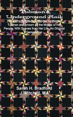 Tubman's Underground Rail: Her Paths to Freedom. Guided by Harriet Tubman Also Known as the Moses of Her People. With Scenes From Her Life. An Or by Sarah H. Bradford