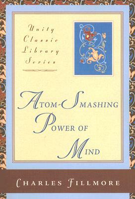 Atom-Smashing Power of Mind by Charles Fillmore