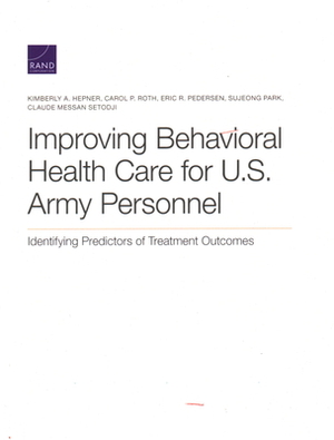 Improving Behavioral Health Care for U.S. Army Personnel: Identifying Predictors of Treatment Outcomes by Carol P. Roth, Kimberly A. Hepner, Eric R. Pedersen