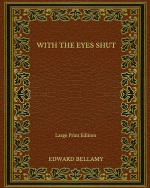 With the Eyes Shut - Large Print Edition by Edward Bellamy
