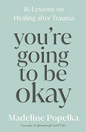 You're Going to Be Okay: 16 Lessons on Healing After Trauma by Madeline Popelka