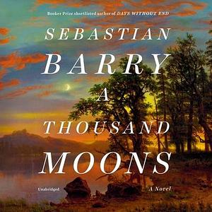 A Thousand Moons: A Novel by Sebastian Barry, Sebastian Barry