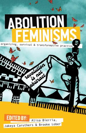 Abolition Feminisms: Organizing, Survival, and Transformative Practice by Brooke Lober, Alisa Bierria, Jakeya Caruthers