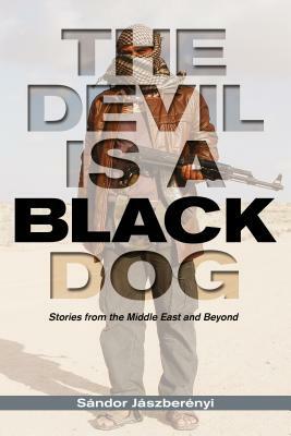 The Devil Is a Black Dog: Stories from the Middle East and Beyond by Sandor Jaszberenyi