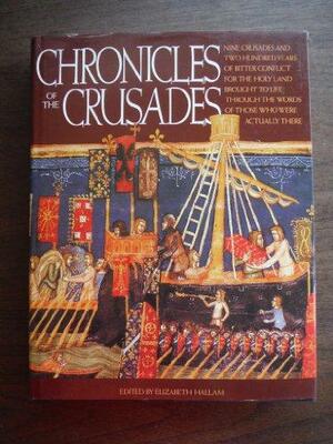 Chronicles of the Crusades: Nine Crusades and Two Hundred Years of Bitter Conflict for the Holly Land Brought to Life Through the Words of Those Who by Elizabeth Hallam