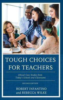 Tough Choices for Teachers: Ethical Case Studies from Today's Schools and Classrooms, 2nd Edition by Rebecca Wilke, Robert Infantino