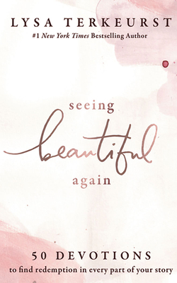 Seeing Beautiful Again: 50 Devotions to Find Redemption in Every Part of Your Story by Lysa TerKeurst