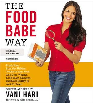 The Food Babe Way: Break Free from the Hidden Toxins in Your Food and Lose Weight, Look Years Younger, and Get Healthy in Just 21 Days! by Vani Hari