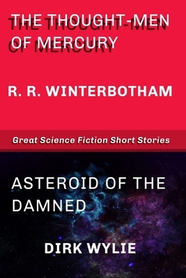 The Thought-Men of Mercury - Asteroid of the Damned: Great Science Fiction Short Stories by Dirk Wylie, R. R. Winterbotham