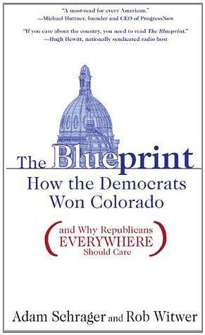 The Blueprint: How the Democrats Won Colorado by Rob Witwer, Rob Witwer, Adam Schrager