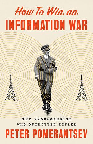 How to Win an Information War: The Propagandist Who Outwitted Hitler by Peter Pomerantsev
