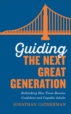 Guiding the Next Great Generation: Rethinking How Teens Become Confident and Capable Adults by Jonathan Catherman