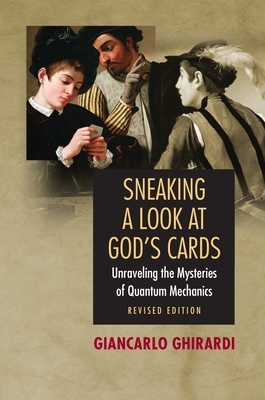 Sneaking a Look at God's Cards: Unraveling the Mysteries of Quantum Mechanics - Revised Edition by Giancarlo Ghirardi