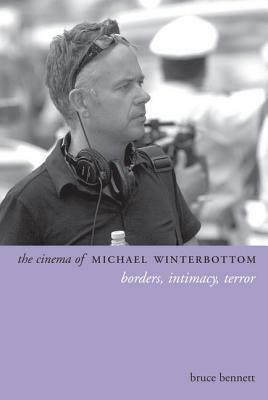 The Cinema of Michael Winterbottom: Borders, Intimacy, Terror by Bruce Bennett