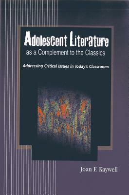 Adolescent Literature as a Complement to the Classics: Addressing Critical Issues in Today's Classrooms by Joan F. Kaywell