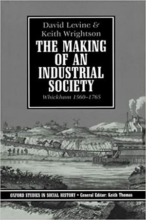 The Making of an Industrial Society: Whickham, 1560-1765 by Keith Wrightson, David Levine