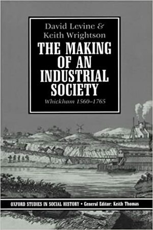 The Making of an Industrial Society: Whickham, 1560-1765 by Keith Wrightson, David Levine