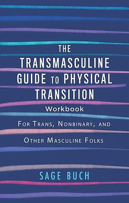 The Transmasculine Guide to Physical Transition Workbook: For Trans, Nonbinary, and Other Masculine Folks by Sage Buch
