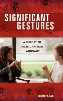 Significant Gestures: A History of American Sign Language by John Tabak