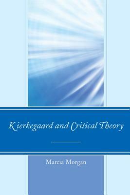 Kierkegaard and Critical Theory by Marcia Morgan