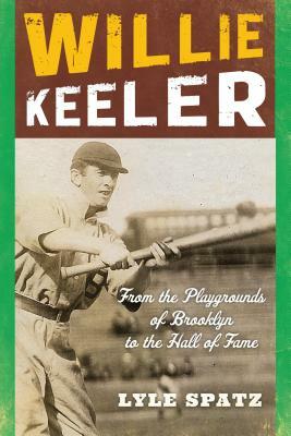 Willie Keeler: From the Playgrounds of Brooklyn to the Hall of Fame by Lyle Spatz