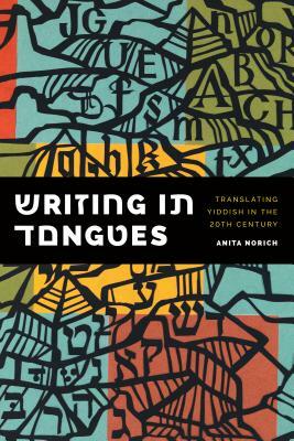 Writing in Tongues: Translating Yiddish in the Twentieth Century by Anita Norich