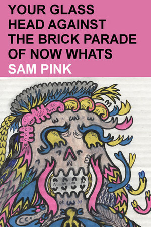 Your Glass Head against the Brick Parade of Now Whats by Sam Pink