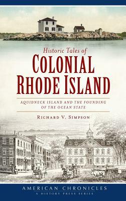 Historic Tales of Colonial Rhode Island: Aquidneck Island and the Founding of the Ocean State by Richard V. Simpson