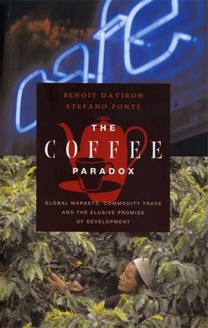 The Coffee Paradox: Global Markets, Commodity Trade and the Elusive Promise of Development by Benoit Daviron, Stefano Ponte