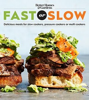 Better Homes and Gardens Fast or Slow: Delicious Meals for Slow Cookers, Pressure Cookers, or Multi Cookers (Better Homes and Gardens Cooking) by Better Homes and Gardens