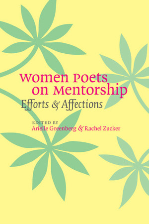 Women Poets on Mentorship: Efforts and Affections by Rachel Zucker, Arielle Greenberg